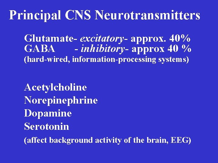 Principal CNS Neurotransmitters Glutamate- excitatory- approx. 40% GABA - inhibitory- approx 40 % (hard-wired,