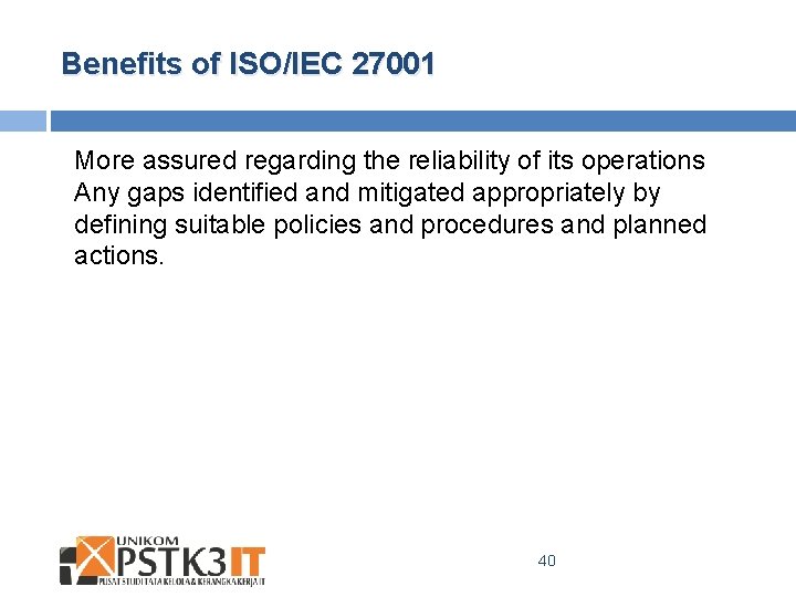 Benefits of ISO/IEC 27001 More assured regarding the reliability of its operations Any gaps