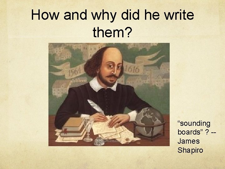 How and why did he write them? “sounding boards” ? -James Shapiro 