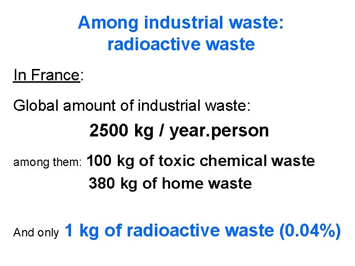 Among industrial waste: radioactive waste In France: Global amount of industrial waste: 2500 kg Among industrial waste: radioactive waste In France: Global amount of industrial waste: 2500 kg