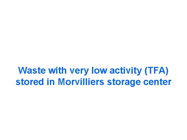 Waste with very low activity (TFA) stored in Morvilliers storage center Waste with very low activity (TFA) stored in Morvilliers storage center