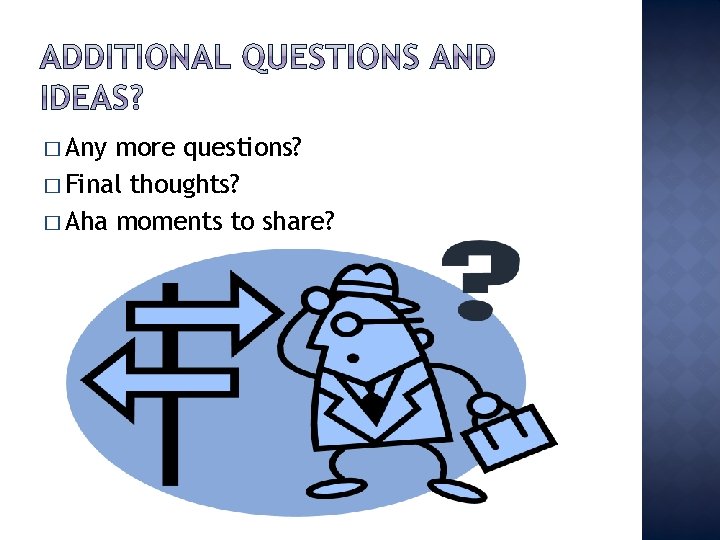 � Any more questions? � Final thoughts? � Aha moments to share? 