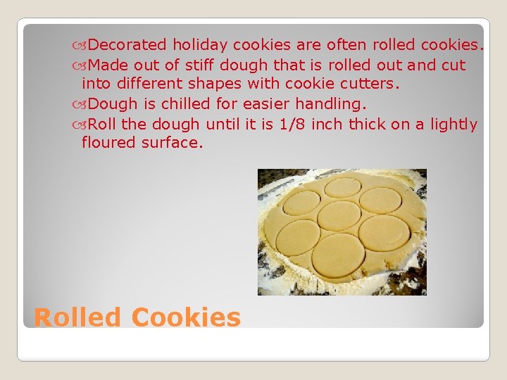  Decorated holiday cookies are often rolled cookies. Made out of stiff dough that