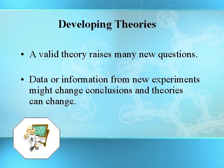 Developing Theories • A valid theory raises many new questions. • Data or information