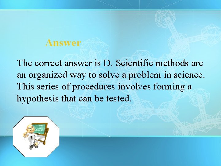 Answer The correct answer is D. Scientific methods are an organized way to solve
