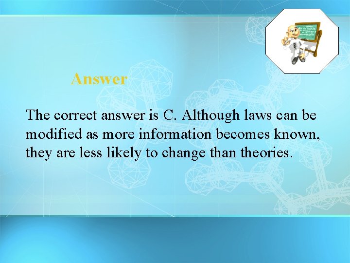 Answer The correct answer is C. Although laws can be modified as more information