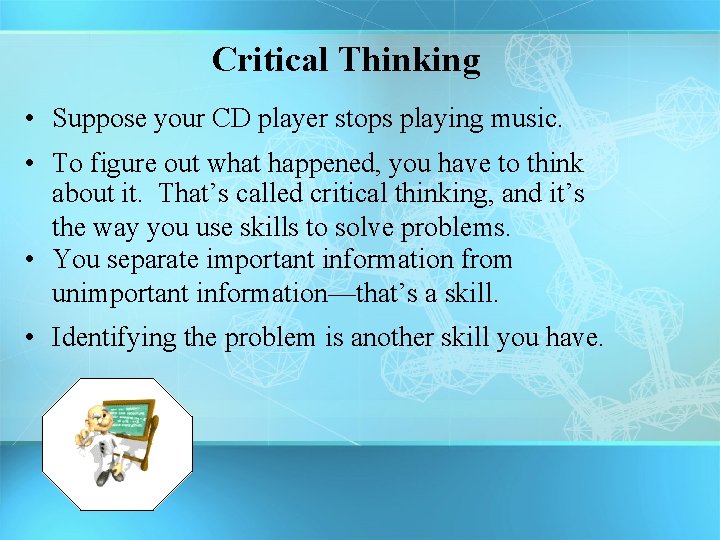 Critical Thinking • Suppose your CD player stops playing music. • To figure out
