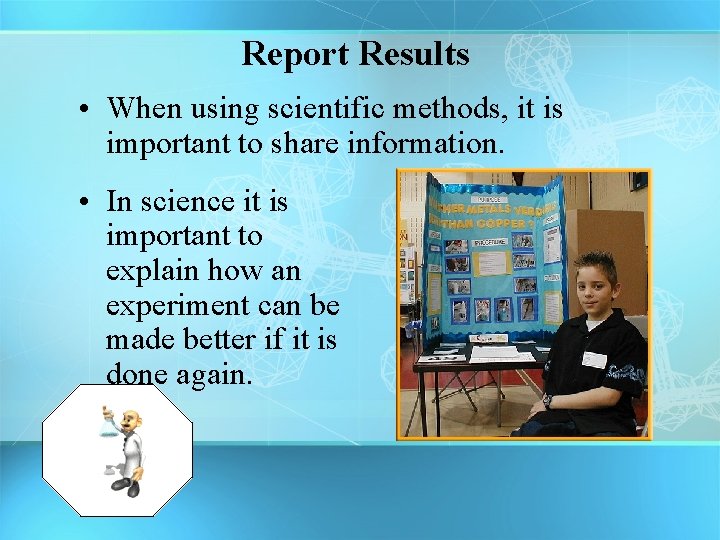 Report Results • When using scientific methods, it is important to share information. •