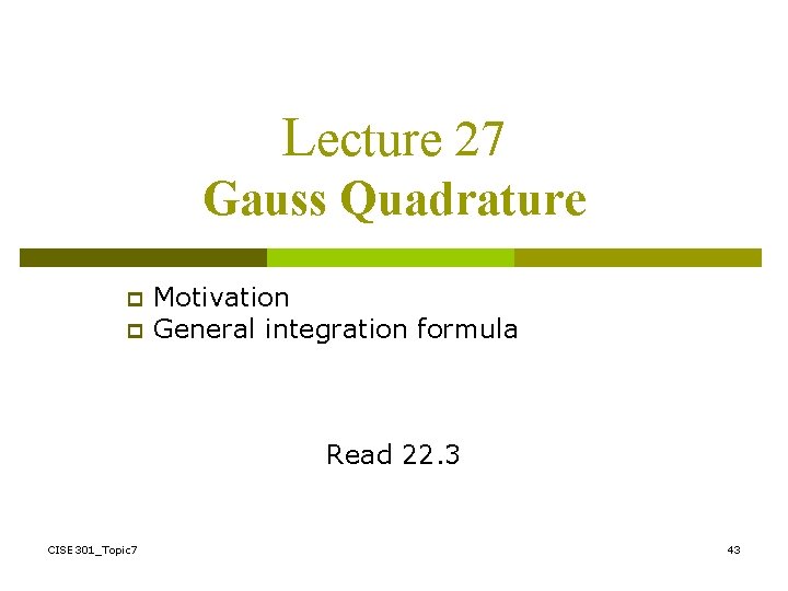 Lecture 27 Gauss Quadrature p p Motivation General integration formula Read 22. 3 CISE