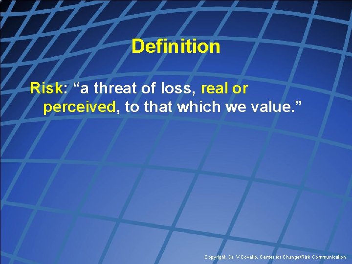 Definition Risk: “a threat of loss, real or perceived, to that which we value.