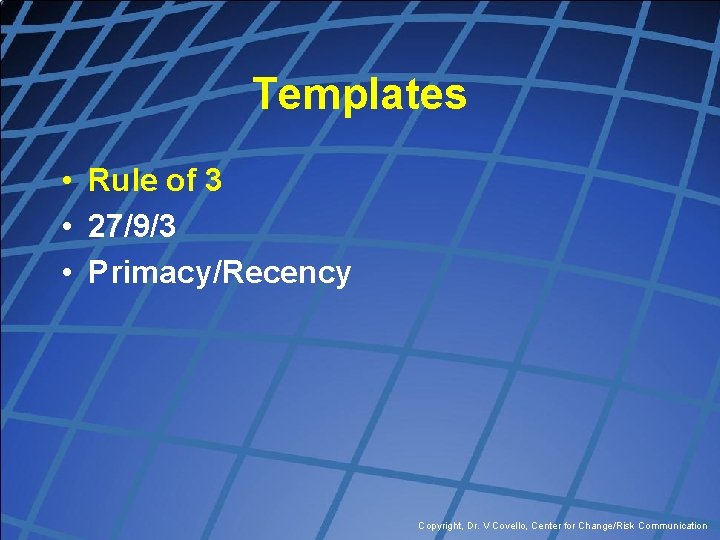 Templates • Rule of 3 • 27/9/3 • Primacy/Recency Copyright, Dr. V Covello, Center