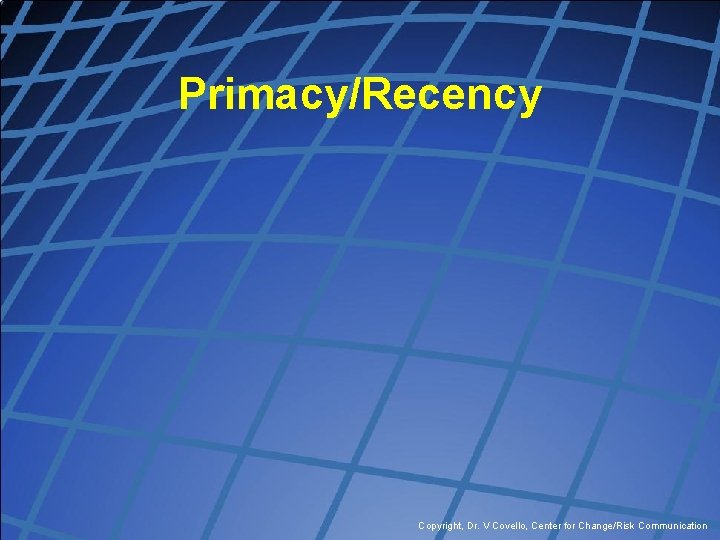 Primacy/Recency Copyright, Dr. V Covello, Center for Change/Risk Communication 