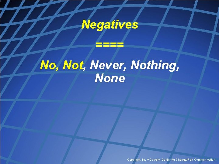 Negatives ==== No, Not, Never, Nothing, None Copyright, Dr. V Covello, Center for Change/Risk