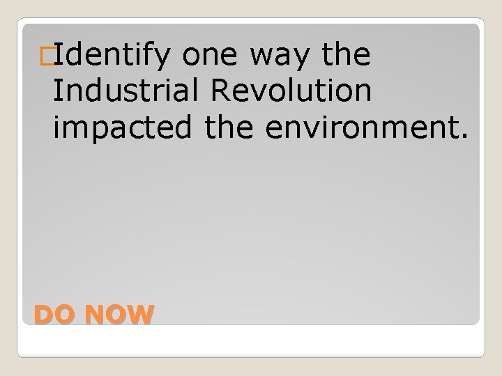 �Identify one way the Industrial Revolution impacted the environment. DO NOW 