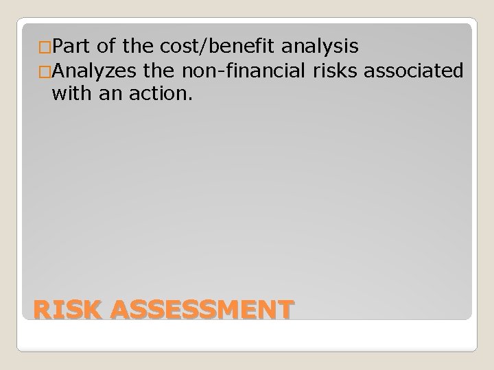 �Part of the cost/benefit analysis �Analyzes the non-financial risks associated with an action. RISK