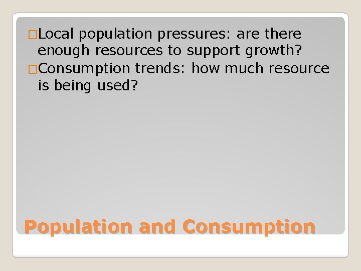 �Local population pressures: are there enough resources to support growth? �Consumption trends: how much