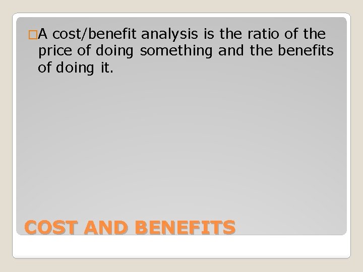 �A cost/benefit analysis is the ratio of the price of doing something and the