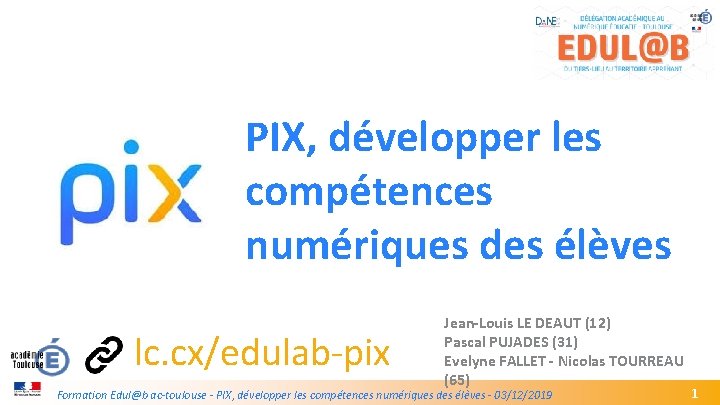 PIX, développer les compétences numériques des élèves lc. cx/edulab-pix GREC INITIALES Jean-Louis LE DEAUT