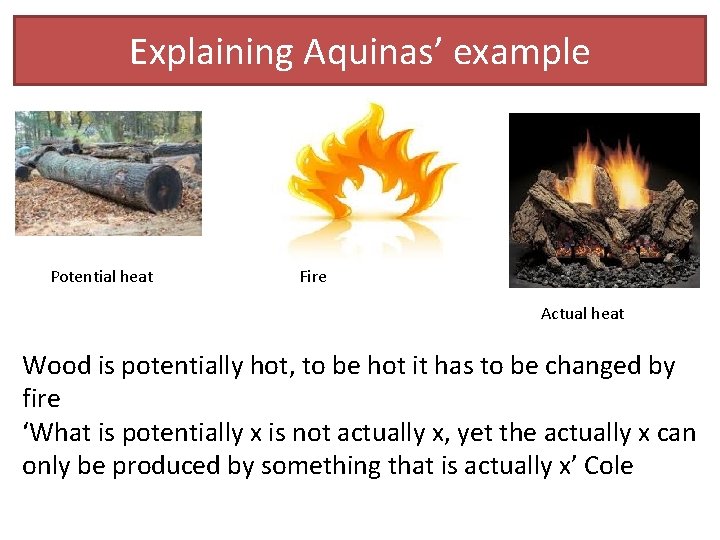 Explaining Aquinas’ example Potential heat Fire Actual heat Wood is potentially hot, to be