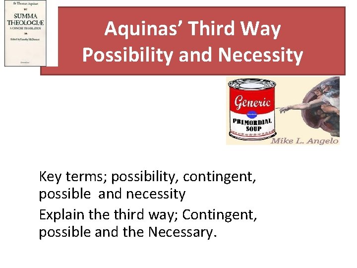 Aquinas’ Third Way Possibility and Necessity Key terms; possibility, contingent, possible and necessity Explain