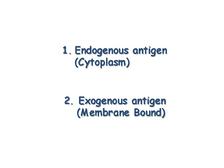 1. Endogenous antigen (Cytoplasm) 2. Exogenous antigen (Membrane Bound) 