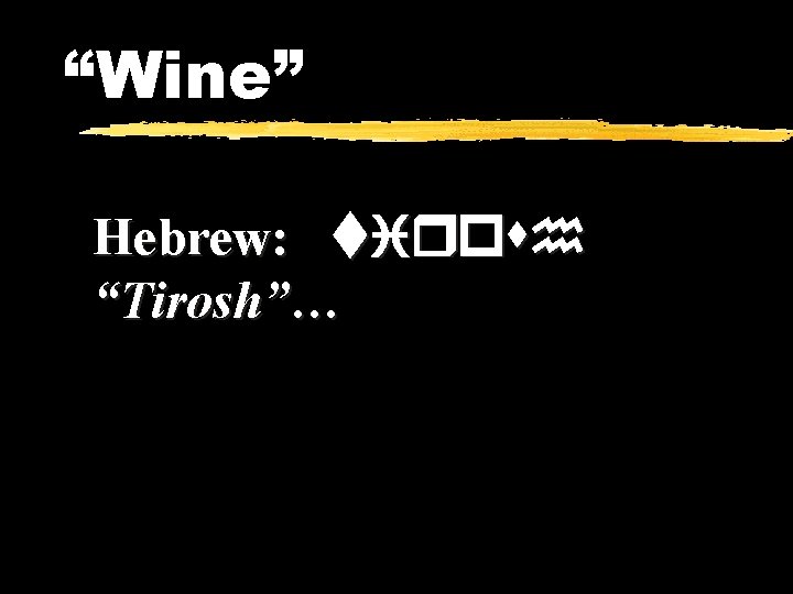 “Wine” Hebrew: tirosh “Tirosh”… 