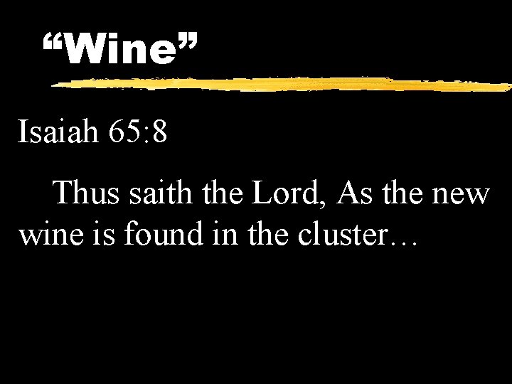 “Wine” Isaiah 65: 8 Thus saith the Lord, As the new wine is found