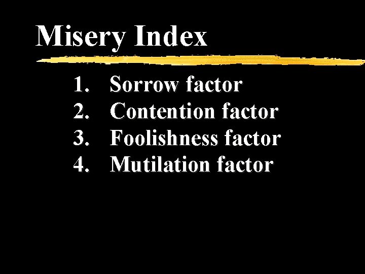 Misery Index 1. 2. 3. 4. Sorrow factor Contention factor Foolishness factor Mutilation factor