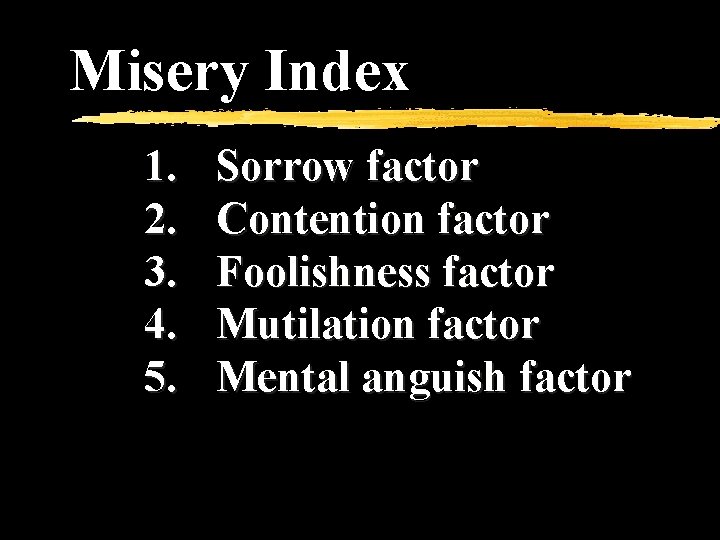 Misery Index 1. 2. 3. 4. 5. Sorrow factor Contention factor Foolishness factor Mutilation