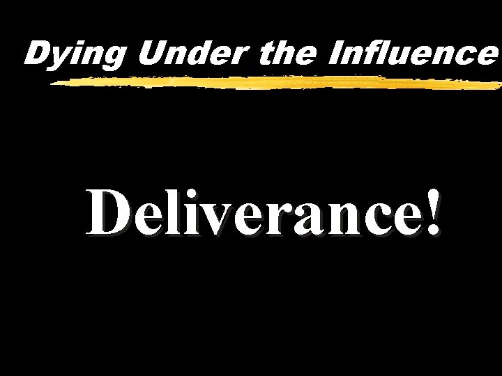 Dying Under the Influence Deliverance! 
