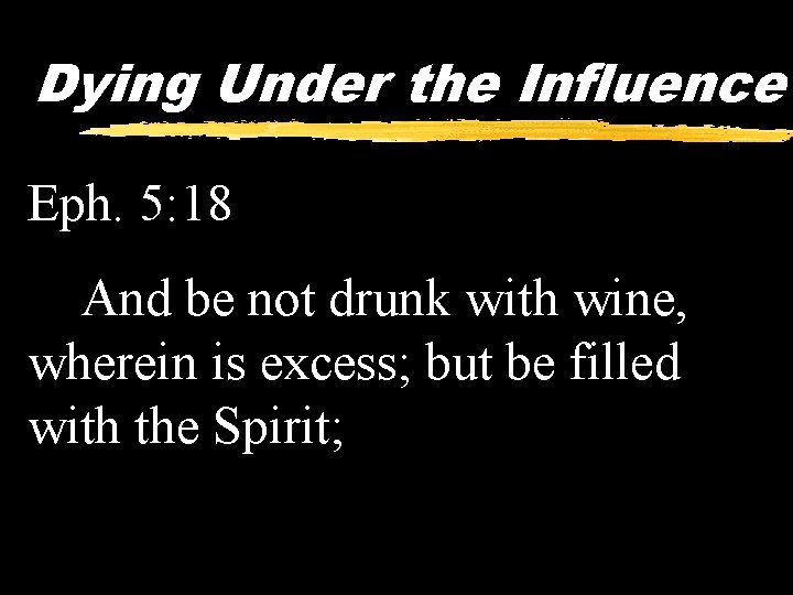 Dying Under the Influence Eph. 5: 18 And be not drunk with wine, wherein