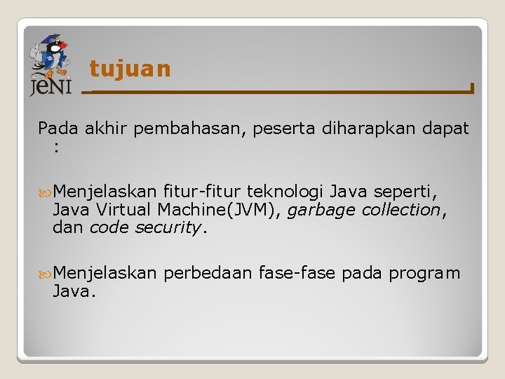 tujuan Pada akhir pembahasan, peserta diharapkan dapat : Menjelaskan fitur-fitur teknologi Java seperti, Java