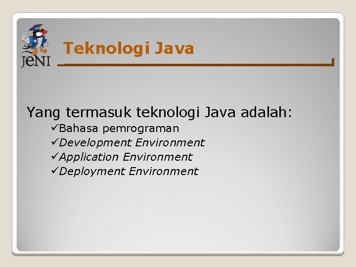 Teknologi Java Yang termasuk teknologi Java adalah: üBahasa pemrograman üDevelopment Environment üApplication Environment üDeployment