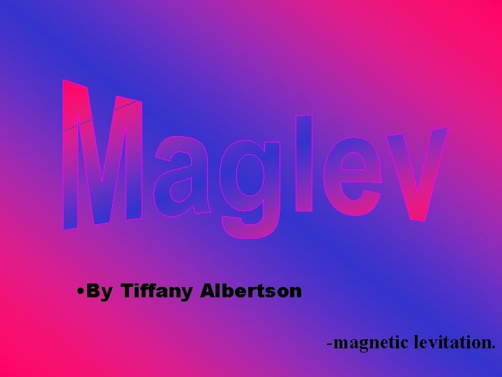  • By Tiffany Albertson -magnetic levitation. 