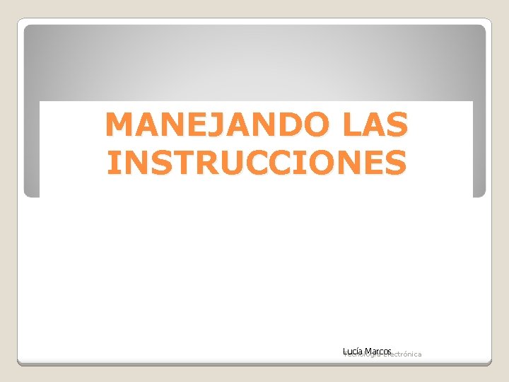 MANEJANDO LAS INSTRUCCIONES Lucía Marcos Tecnología Electrónica 