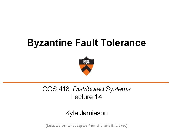 Byzantine Fault Tolerance COS 418: Distributed Systems Lecture 14 Kyle Jamieson [Selected content adapted