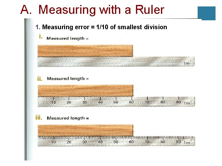 A. Measuring with a Ruler 1. Measuring error = 1/10 of smallest division i.