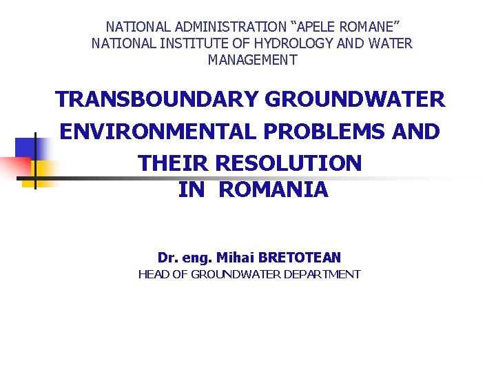 NATIONAL ADMINISTRATION “APELE ROMANE” NATIONAL INSTITUTE OF HYDROLOGY AND WATER MANAGEMENT TRANSBOUNDARY GROUNDWATER ENVIRONMENTAL