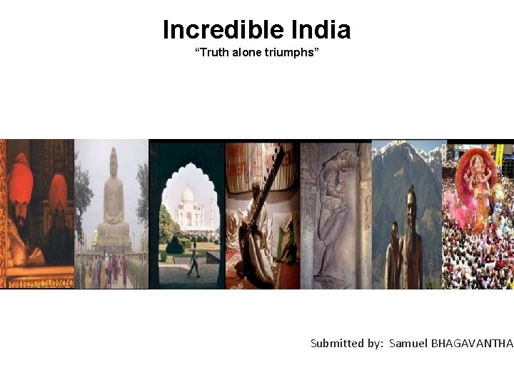 Incredible India “Truth alone triumphs” Submitted by: Samuel BHAGAVANTHA 