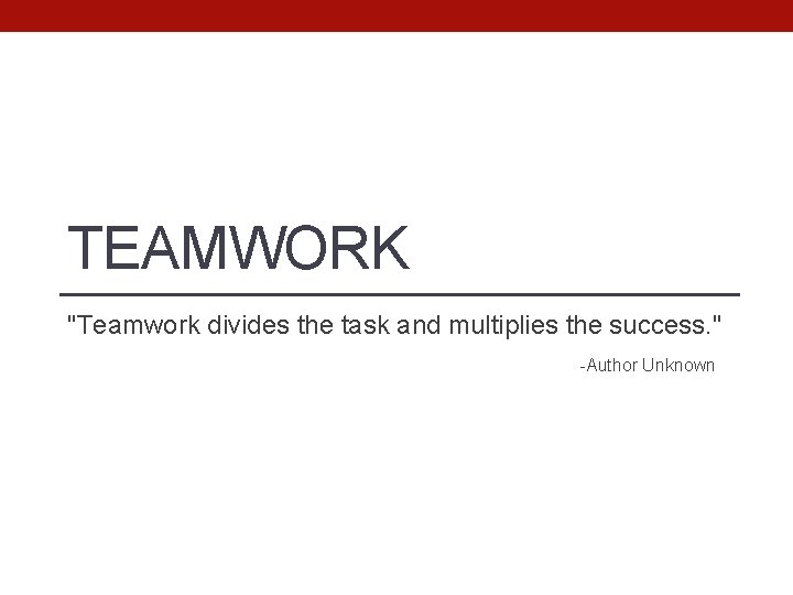TEAMWORK "Teamwork divides the task and multiplies the success. " -Author Unknown 