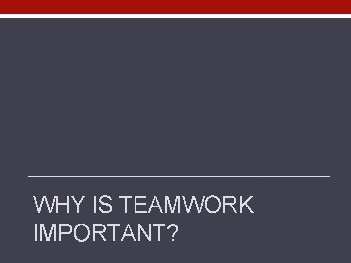 WHY IS TEAMWORK IMPORTANT? 