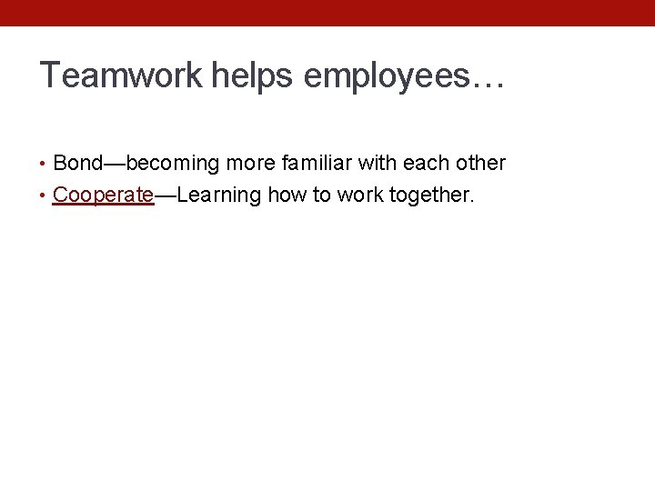 Teamwork helps employees… • Bond—becoming more familiar with each other • Cooperate—Learning how to
