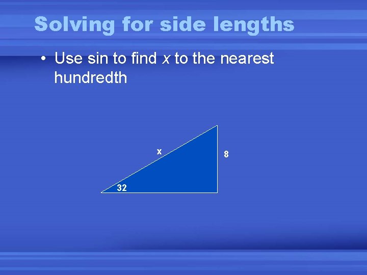 Solving for side lengths • Use sin to find x to the nearest hundredth