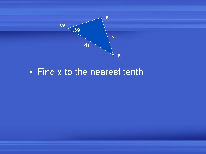 Z W 39 x 41 Y • Find x to the nearest tenth 
