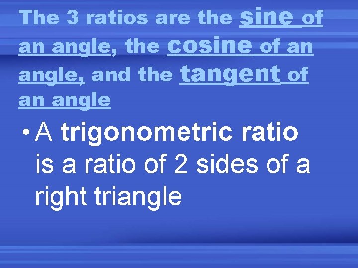 The 3 ratios are the sine of an angle, the cosine of an angle,