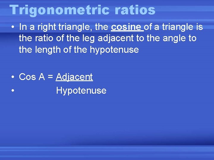 Trigonometric ratios • In a right triangle, the cosine of a triangle is the