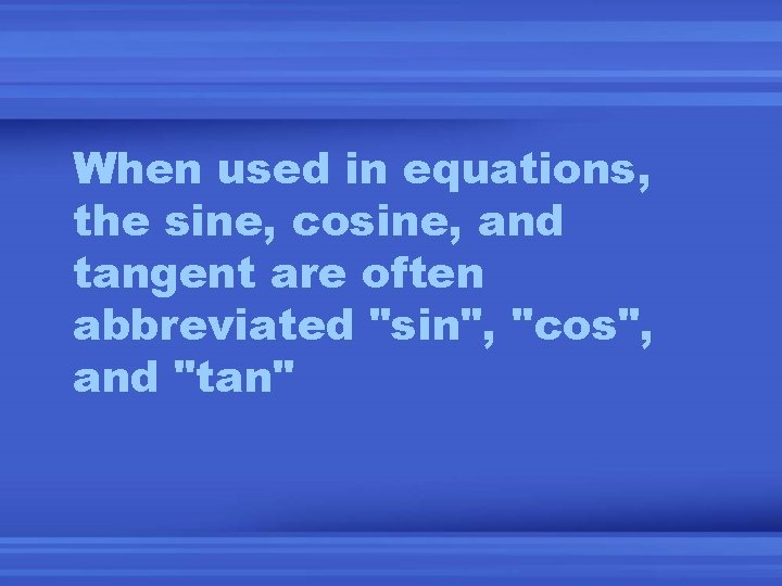 When used in equations, the sine, cosine, and tangent are often abbreviated "sin", "cos",