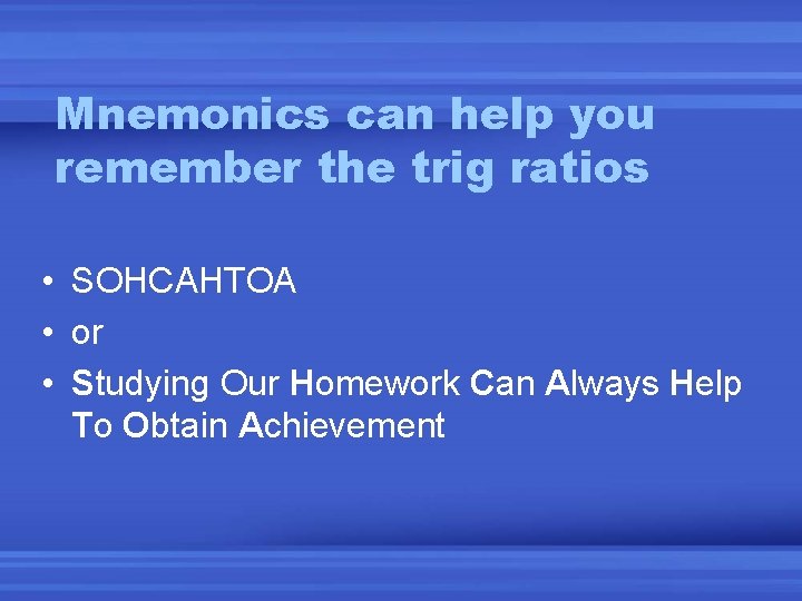Mnemonics can help you remember the trig ratios • SOHCAHTOA • or • Studying