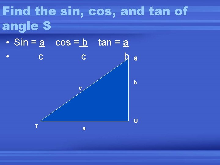 Find the sin, cos, and tan of angle S • Sin = a •