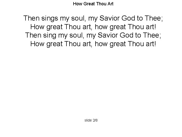 How Great Thou Art Then sings my soul, my Savior God to Thee; How